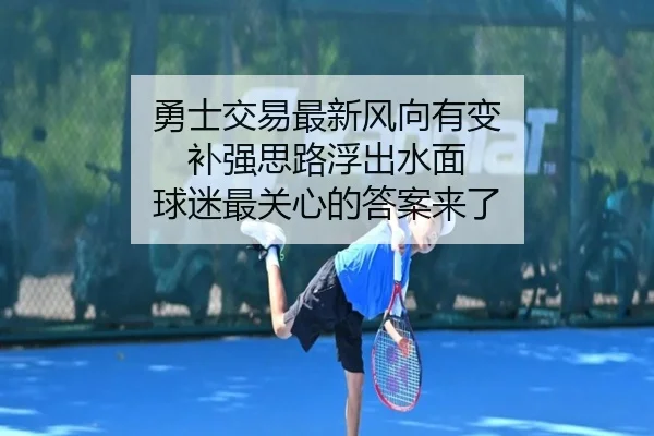 勇士交易最新风向有变 补强思路浮出水面 球迷最关心的答案来了