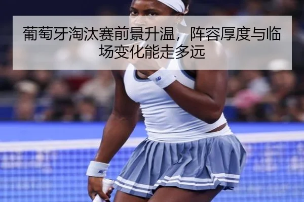 葡萄牙淘汰赛前景升温，阵容厚度与临场变化能走多远